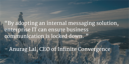 By adopting an internal messaging solution, Enterprise IT can ensure business communication is locked down.